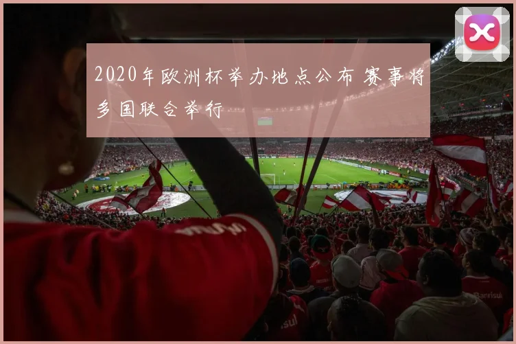 2020年欧洲杯举办地点公布 赛事将多国联合举行