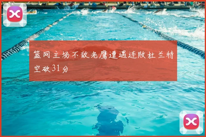 篮网主场不敌老鹰遭遇连败杜兰特空砍31分