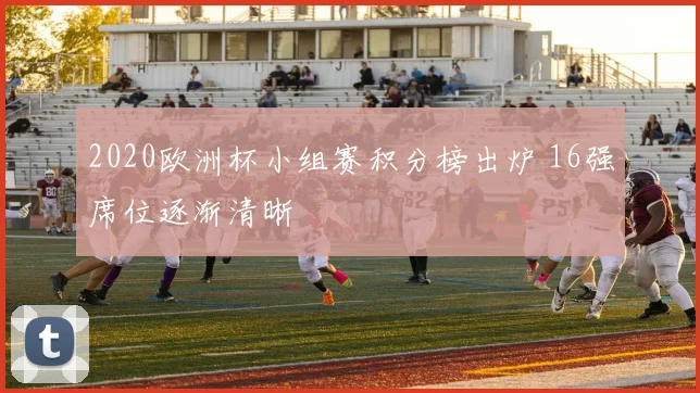 2020欧洲杯小组赛积分榜出炉 16强席位逐渐清晰