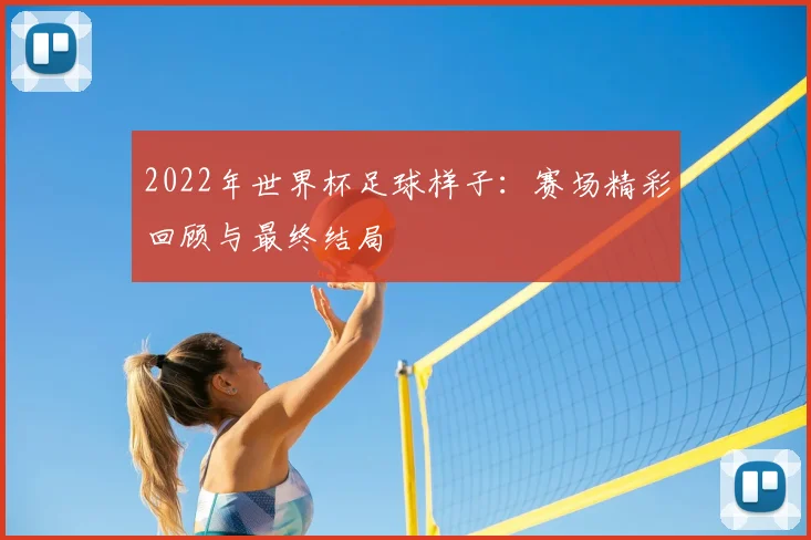 2022年世界杯足球样子:赛场精彩回顾与最终结局