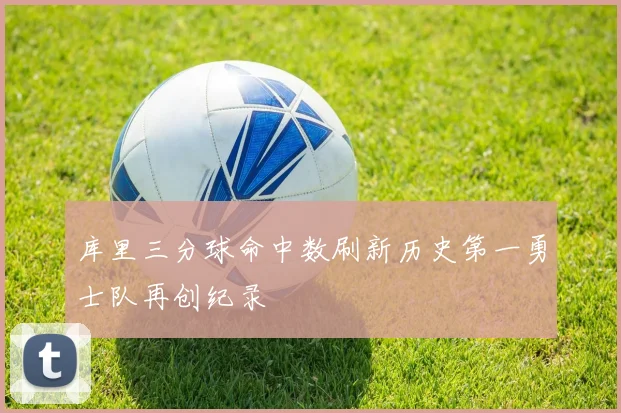 库里三分球命中数刷新历史第一勇士队再创纪录