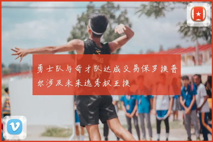 勇士队与奇才队达成交易保罗换普尔涉及未来选秀权互换