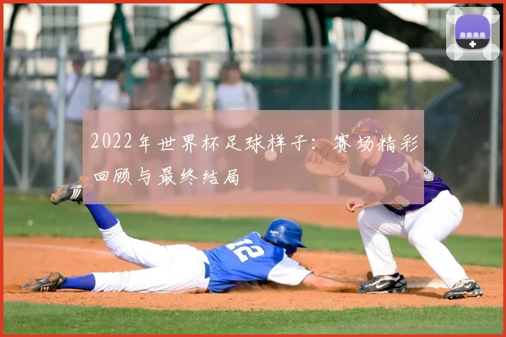 2022年世界杯足球样子:赛场精彩回顾与最终结局