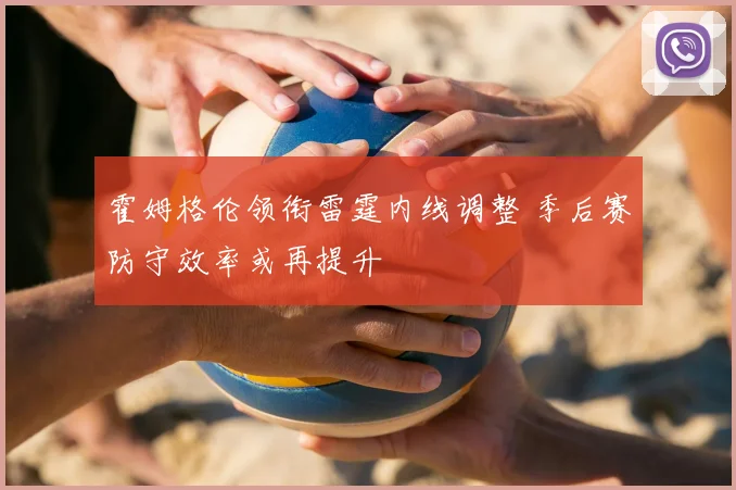 霍姆格伦领衔雷霆内线调整 季后赛防守效率或再提升