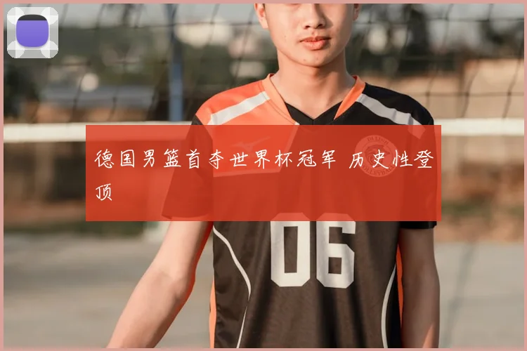 德国男篮首夺世界杯冠军 历史性登顶