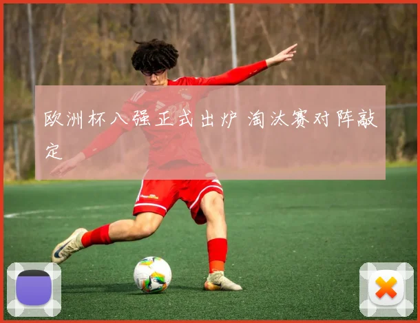 欧洲杯八强正式出炉 淘汰赛对阵敲定