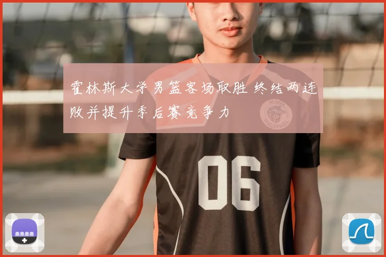 霍林斯大学男篮客场取胜 终结两连败并提升季后赛竞争力