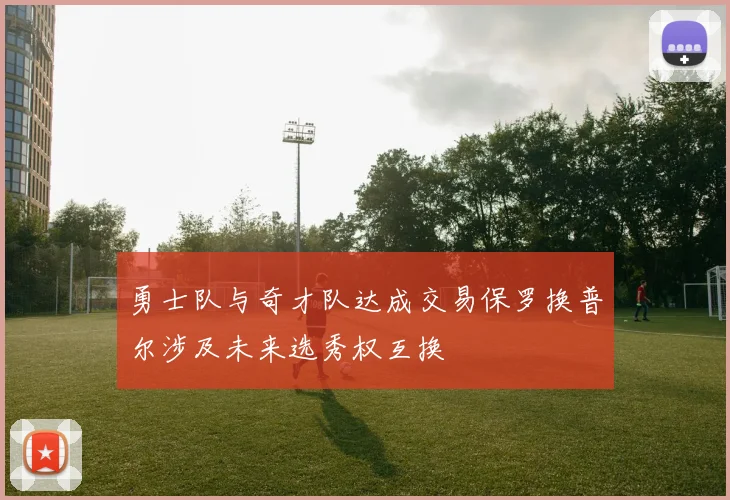 勇士队与奇才队达成交易保罗换普尔涉及未来选秀权互换