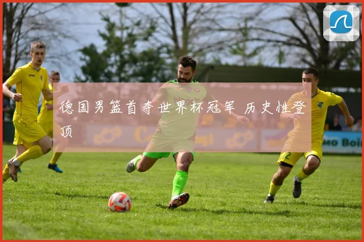 德国男篮首夺世界杯冠军 历史性登顶