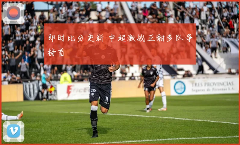 即时比分更新 中超激战正酣多队争榜首