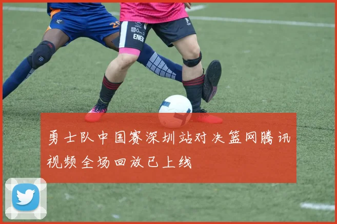 勇士队中国赛深圳站对决篮网腾讯视频全场回放已上线