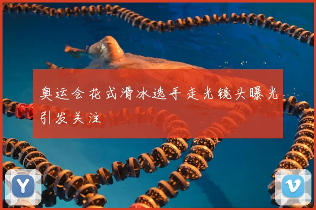 奥运会花式滑冰选手走光镜头曝光引发关注